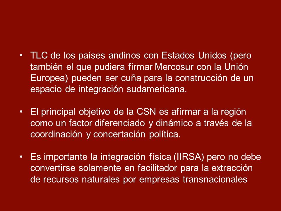 TLC de los países andinos con Estados Unidos (pero también el que pudiera firmar Mercosur con la Unión Europea) pueden ser cuña para la construcción de un espacio de integración sudamericana.