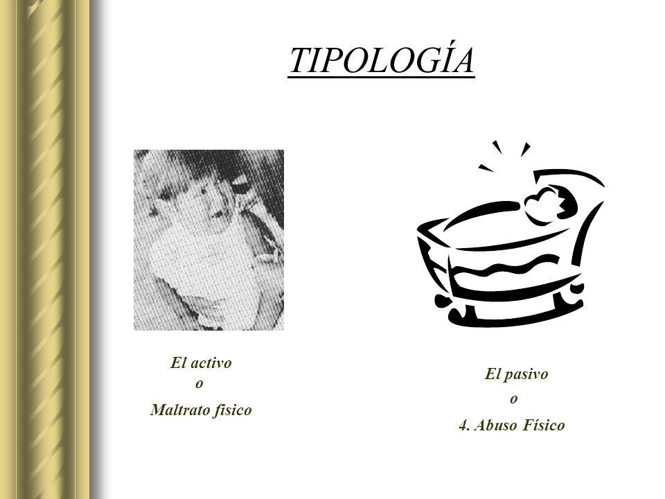 TIPOLOGÍA El activo o El pasivo o Maltrato fisico 4. Abuso Físico
