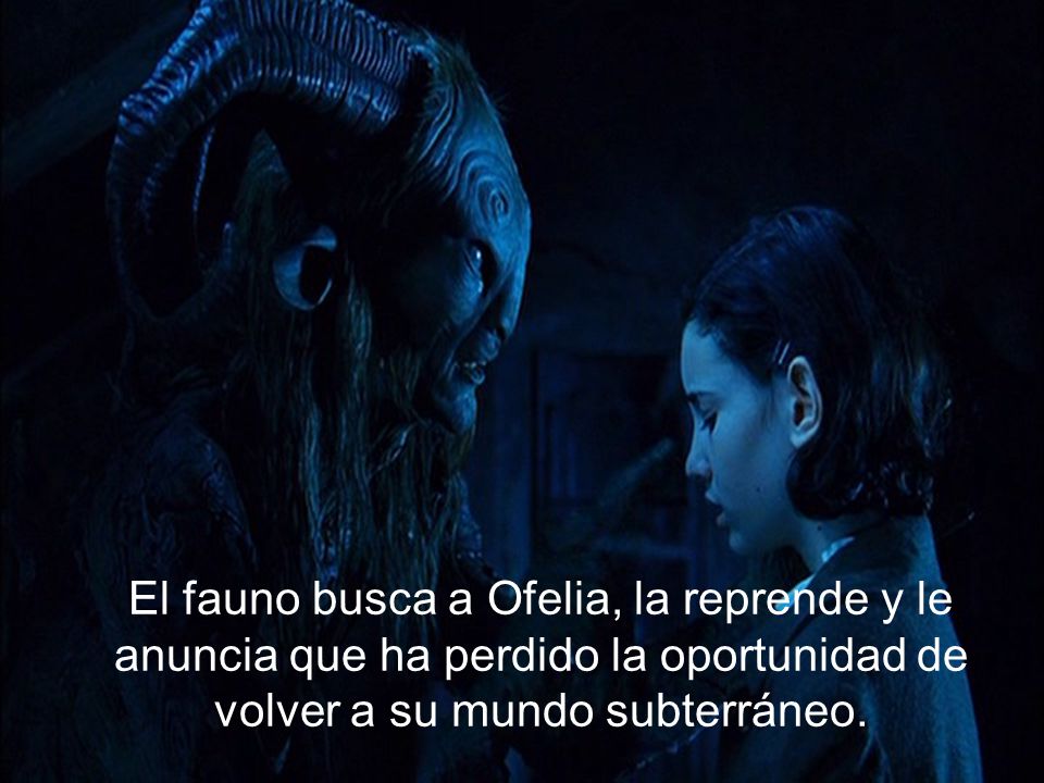 El fauno busca a Ofelia, la reprende y le anuncia que ha perdido la oportunidad de volver a su mundo subterráneo.
