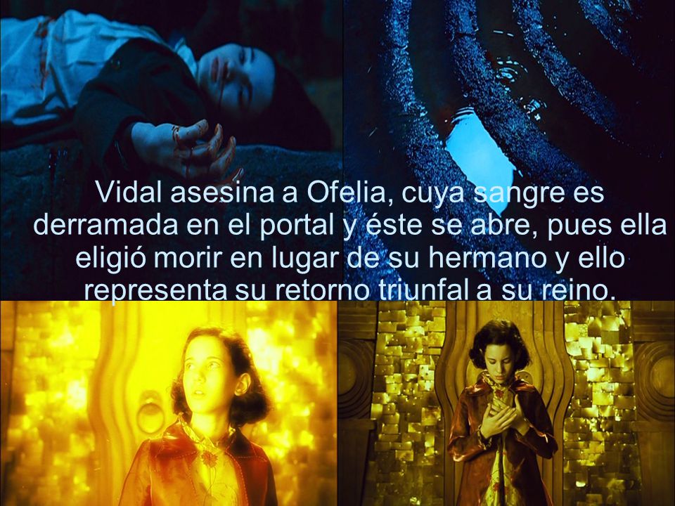 Vidal asesina a Ofelia, cuya sangre es derramada en el portal y éste se abre, pues ella eligió morir en lugar de su hermano y ello representa su retorno triunfal a su reino.