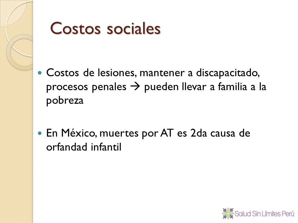 Costos sociales Costos de lesiones, mantener a discapacitado, procesos penales  pueden llevar a familia a la pobreza.