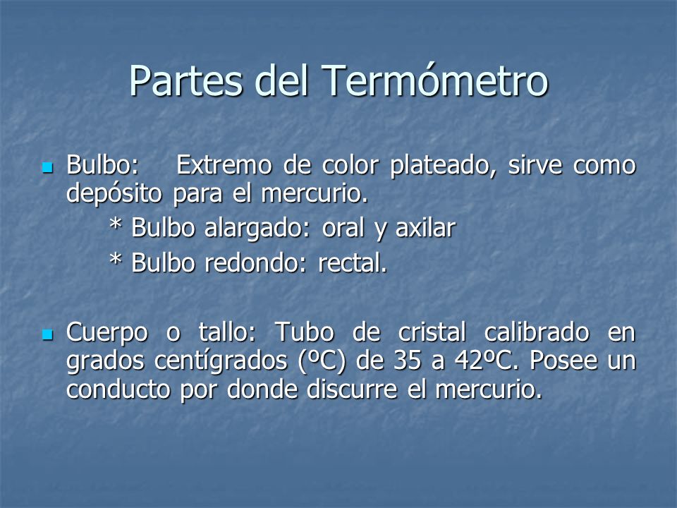 Partes del Termómetro Bulbo: Extremo de color plateado, sirve como depósito para el mercurio. * Bulbo alargado: oral y axilar.