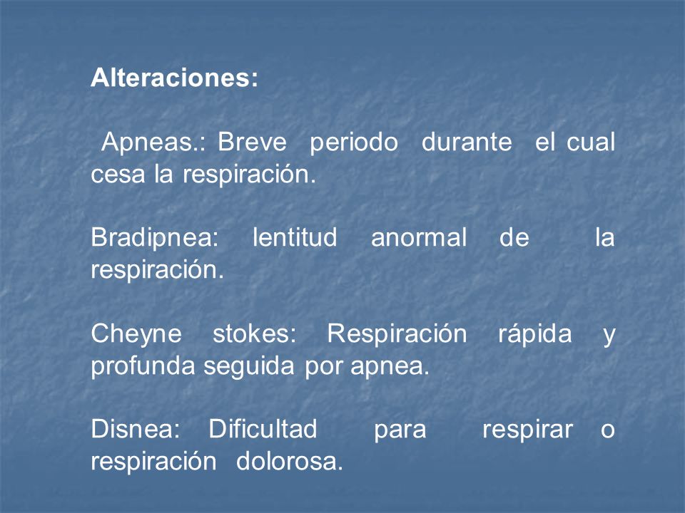 Alteraciones: Apneas.: Breve periodo durante el cual cesa la respiración. Bradipnea: lentitud anormal de la respiración.