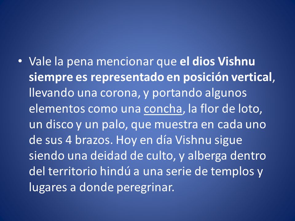 Vale la pena mencionar que el dios Vishnu siempre es representado en posición vertical, llevando una corona, y portando algunos elementos como una concha, la flor de loto, un disco y un palo, que muestra en cada uno de sus 4 brazos.