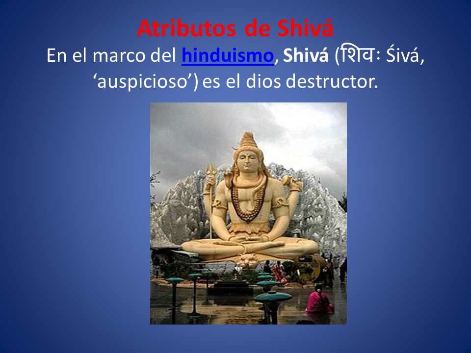 Atributos de Shivá En el marco del hinduismo, Shivá (शिवः Śivá, ‘auspicioso’) es el dios destructor.