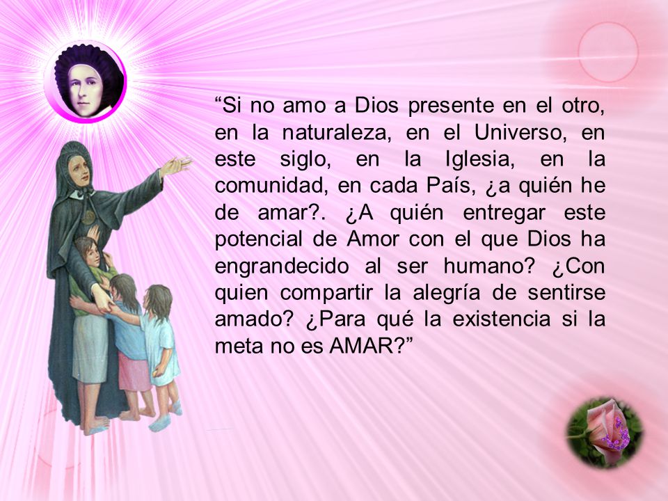 Si no amo a Dios presente en el otro, en la naturaleza, en el Universo, en este siglo, en la Iglesia, en la comunidad, en cada País, ¿a quién he de amar .