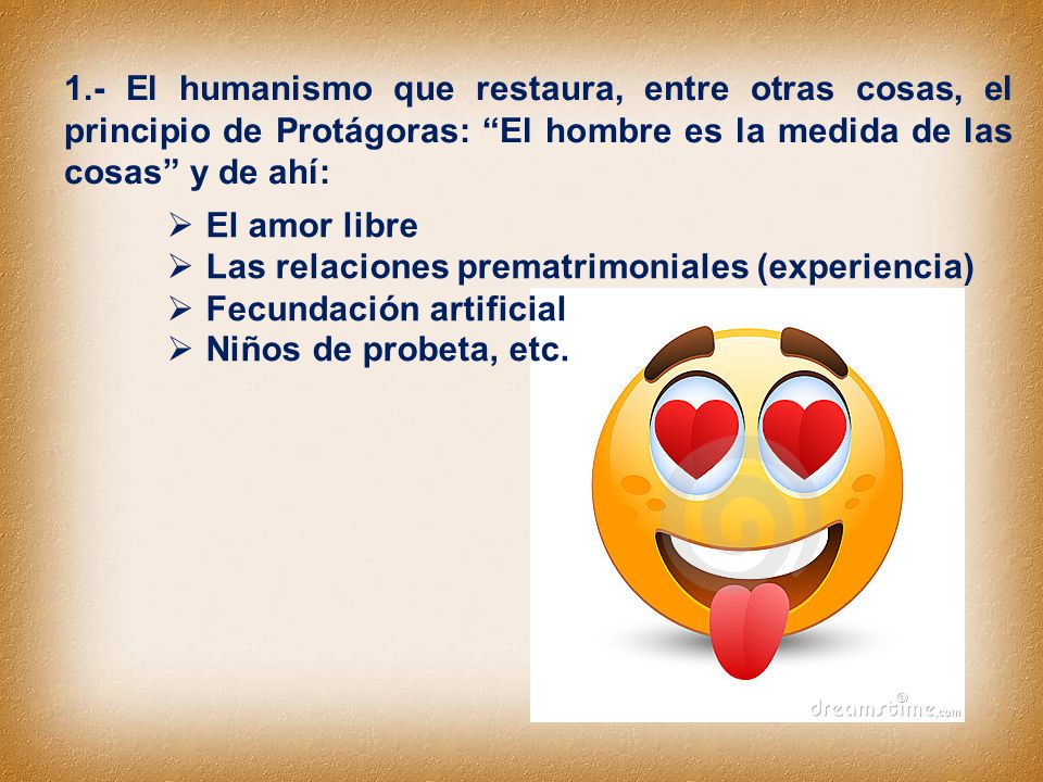 1.- El humanismo que restaura, entre otras cosas, el principio de Protágoras: El hombre es la medida de las cosas y de ahí: