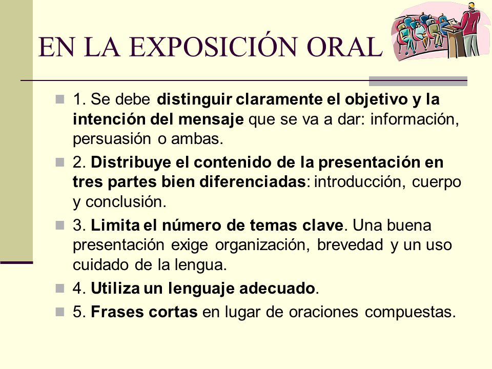 EN LA EXPOSICIÓN ORAL 1. Se debe distinguir claramente el objetivo y la intención del mensaje que se va a dar: información, persuasión o ambas.