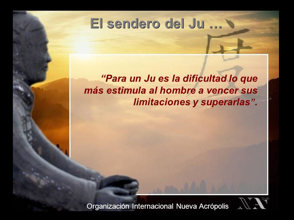 El sendero del Ju … Para un Ju es la dificultad lo que más estimula al hombre a vencer sus limitaciones y superarlas .