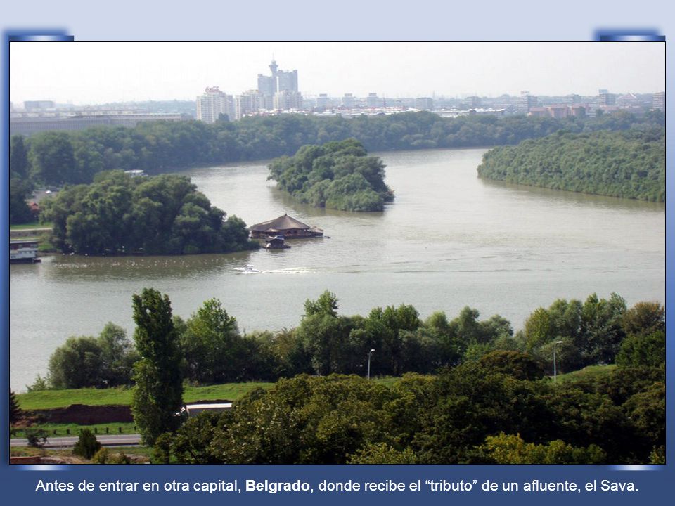 Antes de entrar en otra capital, Belgrado, donde recibe el tributo de un afluente, el Sava.