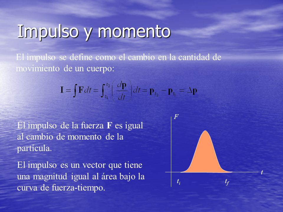 Impulso y momento El impulso se define como el cambio en la cantidad de movimiento de un cuerpo: ti.
