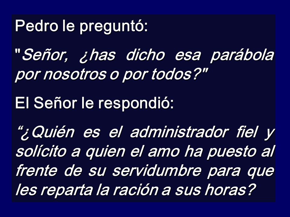 Pedro le preguntó: Señor, ¿has dicho esa parábola por nosotros o por todos El Señor le respondió: