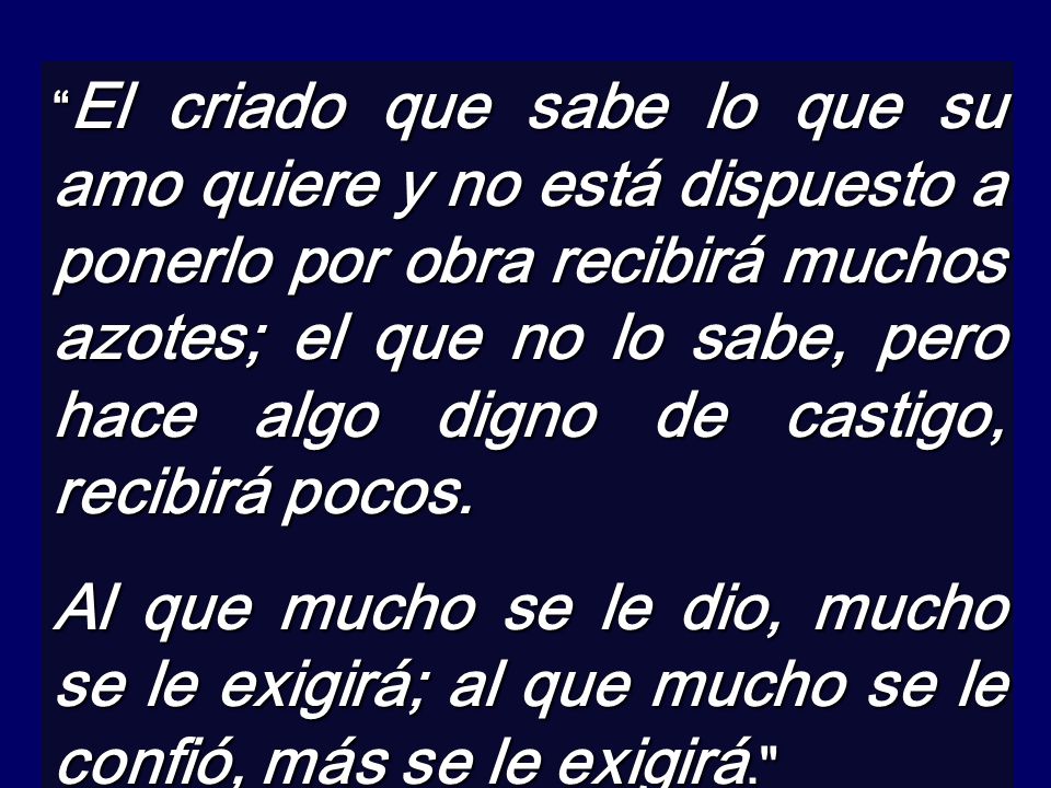 El criado que sabe lo que su amo quiere y no está dispuesto a ponerlo por obra recibirá muchos azotes; el que no lo sabe, pero hace algo digno de castigo, recibirá pocos.
