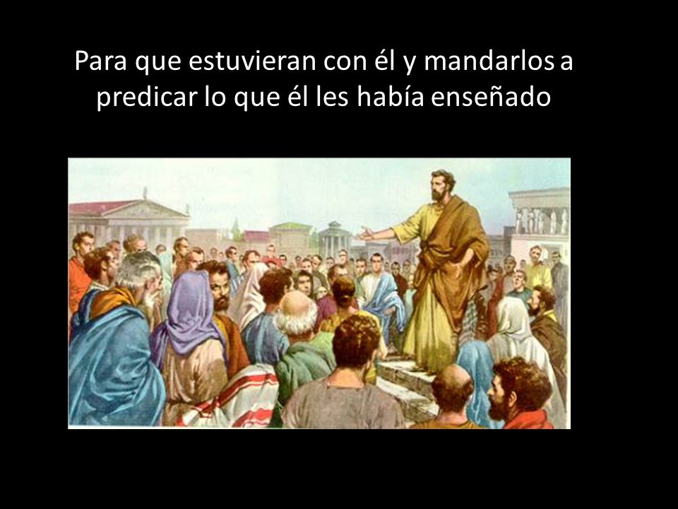 Para que estuvieran con él y mandarlos a predicar lo que él les había enseñado