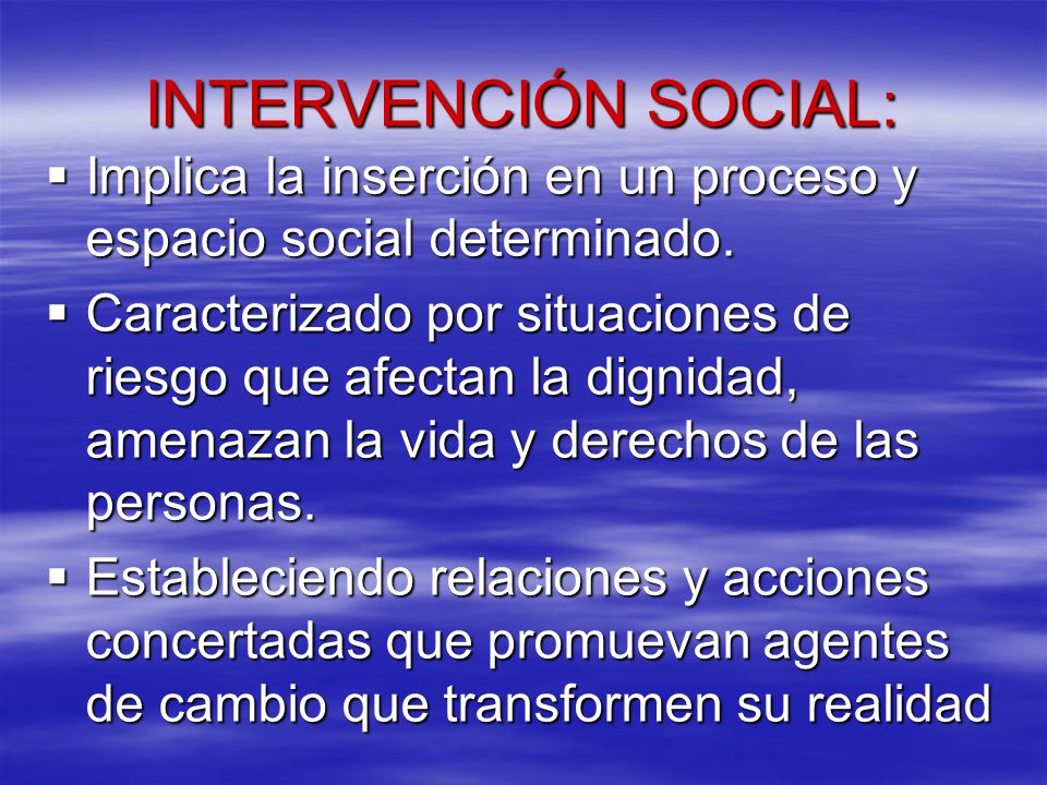 INTERVENCIÓN SOCIAL: Implica la inserción en un proceso y espacio social determinado.