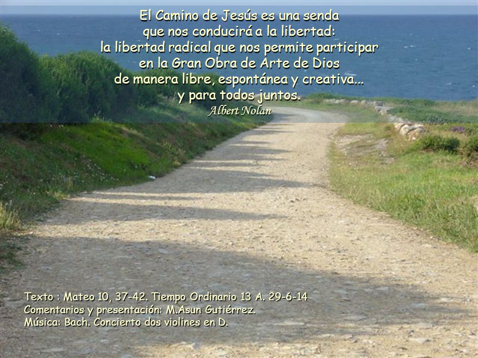 El Camino de Jesús es una senda que nos conducirá a la libertad: la libertad radical que nos permite participar en la Gran Obra de Arte de Dios de manera libre, espontánea y creativa... y para todos juntos. Albert Nolan