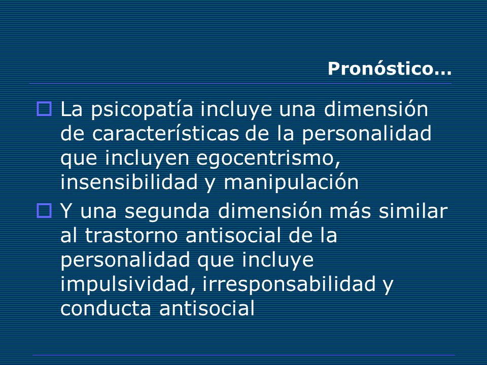 Pronóstico… La psicopatía incluye una dimensión de características de la personalidad que incluyen egocentrismo, insensibilidad y manipulación.