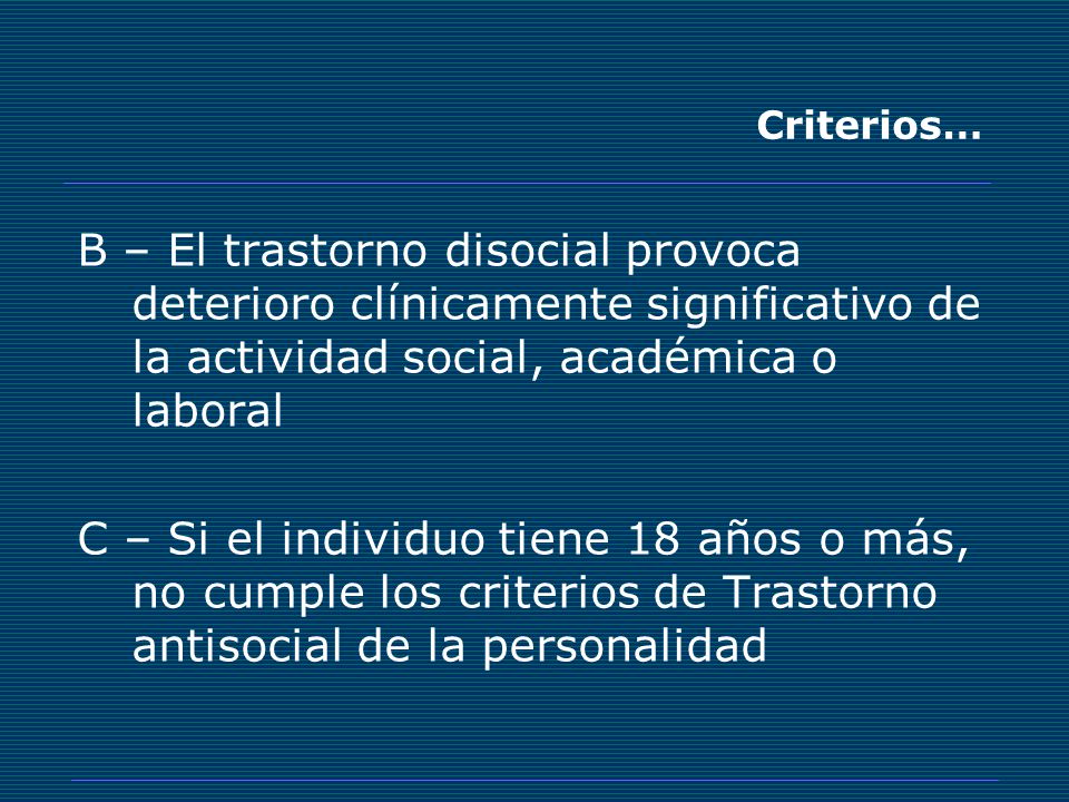 Criterios… B – El trastorno disocial provoca deterioro clínicamente significativo de la actividad social, académica o laboral.