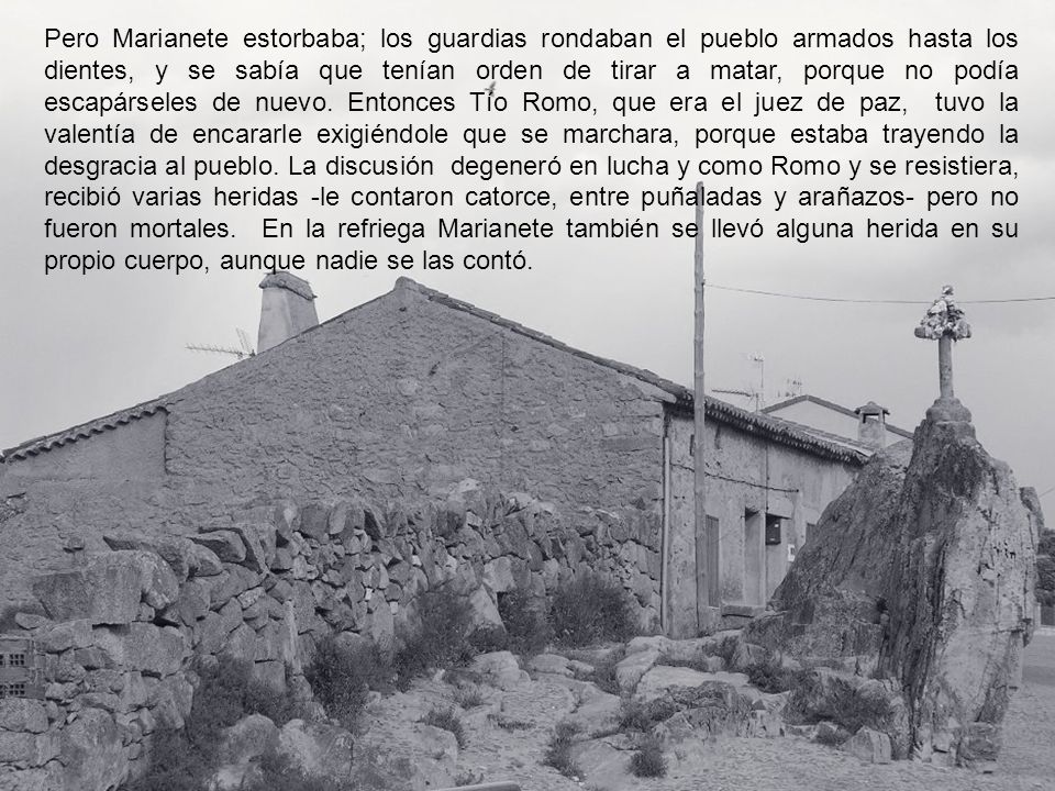 Pero Marianete estorbaba; los guardias rondaban el pueblo armados hasta los dientes, y se sabía que tenían orden de tirar a matar, porque no podía escapárseles de nuevo.