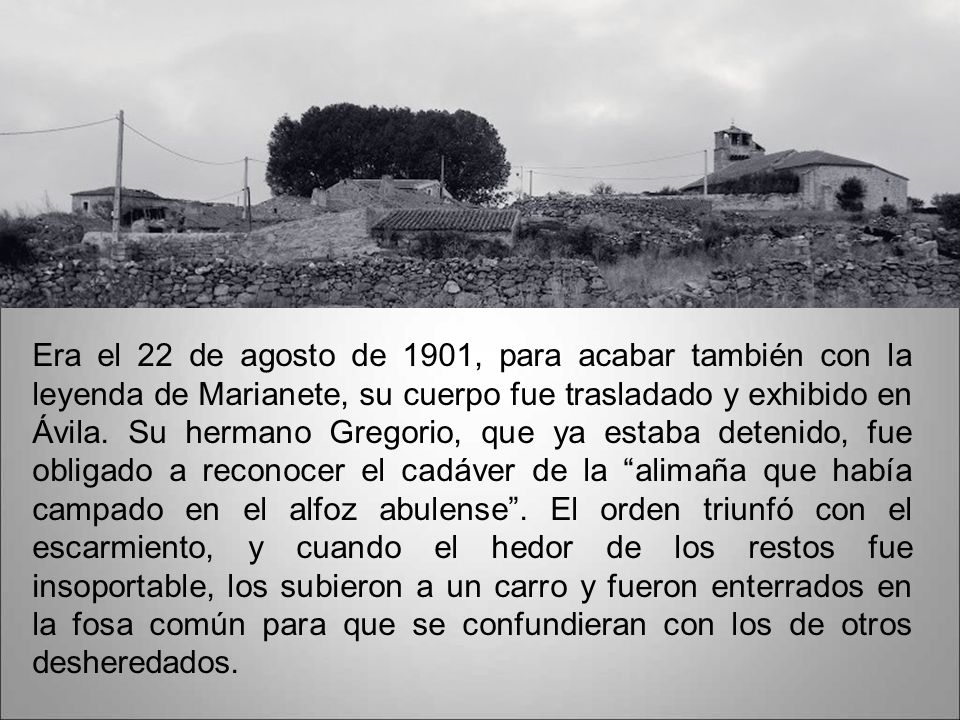 Era el 22 de agosto de 1901, para acabar también con la leyenda de Marianete, su cuerpo fue trasladado y exhibido en Ávila.