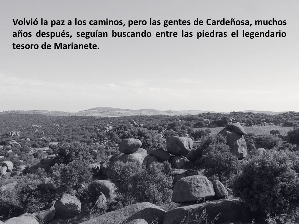 Volvió la paz a los caminos, pero las gentes de Cardeñosa, muchos años después, seguían buscando entre las piedras el legendario tesoro de Marianete.