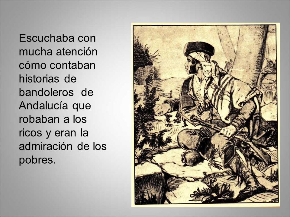Escuchaba con mucha atención cómo contaban historias de bandoleros de Andalucía que robaban a los ricos y eran la admiración de los pobres.