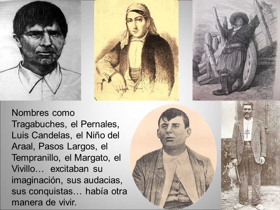 Nombres como Tragabuches, el Pernales, Luis Candelas, el Niño del Araal, Pasos Largos, el Tempranillo, el Margato, el Vivillo… excitaban su imaginación, sus audacias, sus conquistas… había otra manera de vivir.