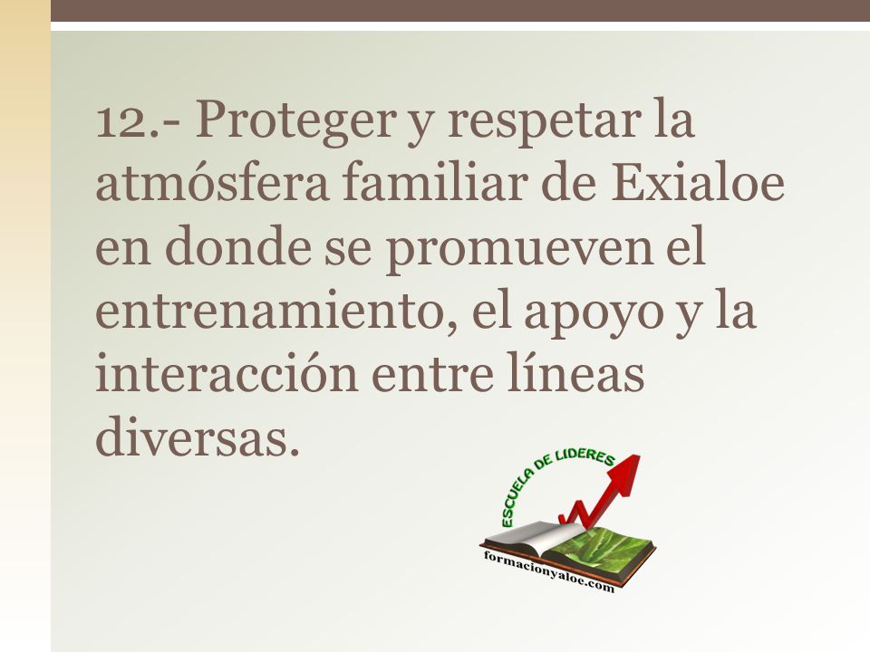 12.- Proteger y respetar la atmósfera familiar de Exialoe en donde se promueven el entrenamiento, el apoyo y la interacción entre líneas diversas.