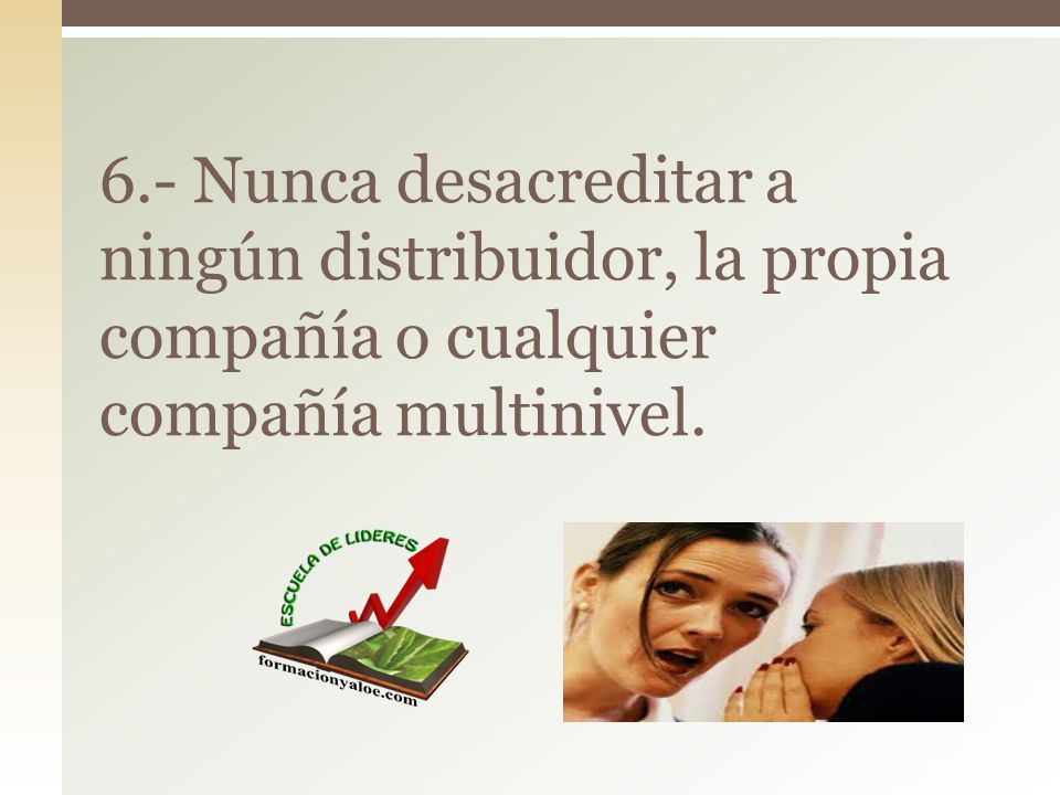 6.- Nunca desacreditar a ningún distribuidor, la propia compañía o cualquier compañía multinivel.