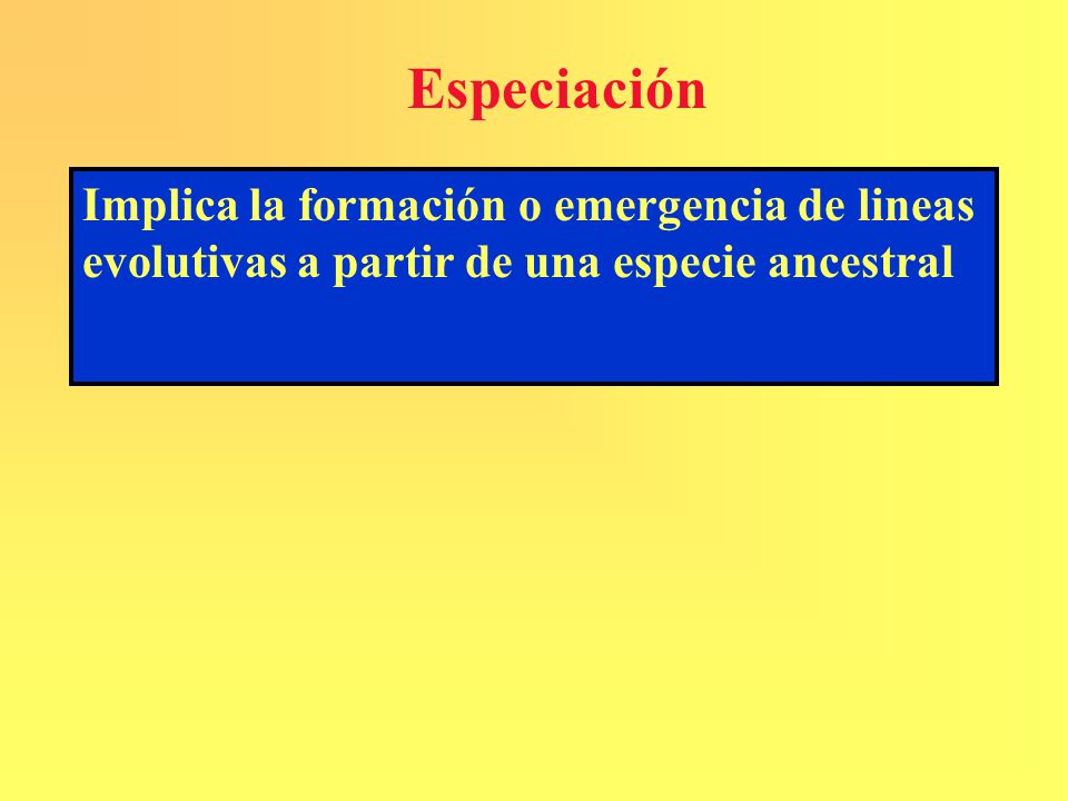 Especiación Implica la formación o emergencia de lineas evolutivas a partir de una especie ancestral.