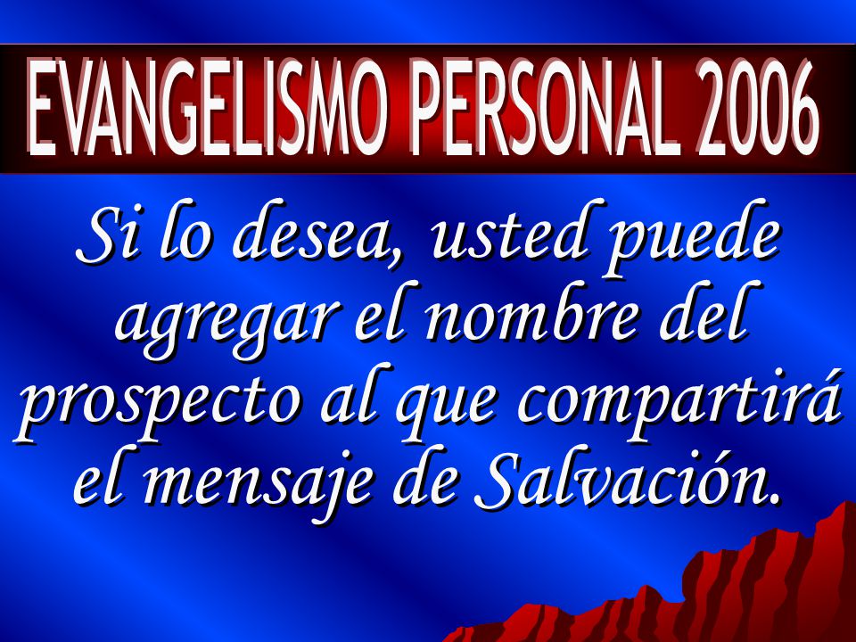 EVANGELISMO PERSONAL 2006 Si lo desea, usted puede agregar el nombre del prospecto al que compartirá el mensaje de Salvación.
