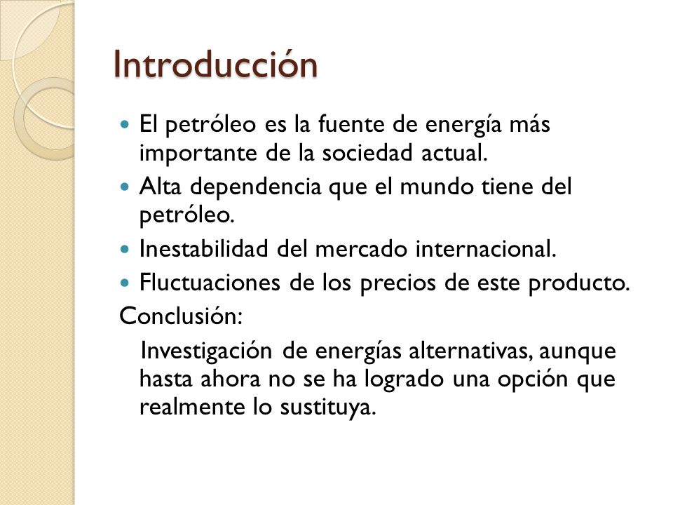 Introducción El petróleo es la fuente de energía más importante de la sociedad actual. Alta dependencia que el mundo tiene del petróleo.