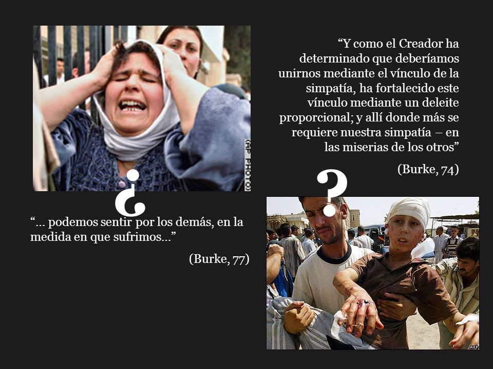 Y como el Creador ha determinado que deberíamos unirnos mediante el vínculo de la simpatía, ha fortalecido este vínculo mediante un deleite proporcional; y allí donde más se requiere nuestra simpatía – en las miserias de los otros