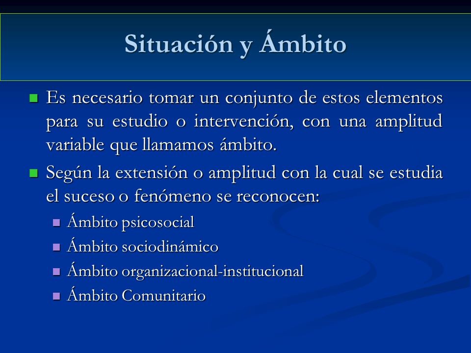 Situación y Ámbito Es necesario tomar un conjunto de estos elementos para su estudio o intervención, con una amplitud variable que llamamos ámbito.