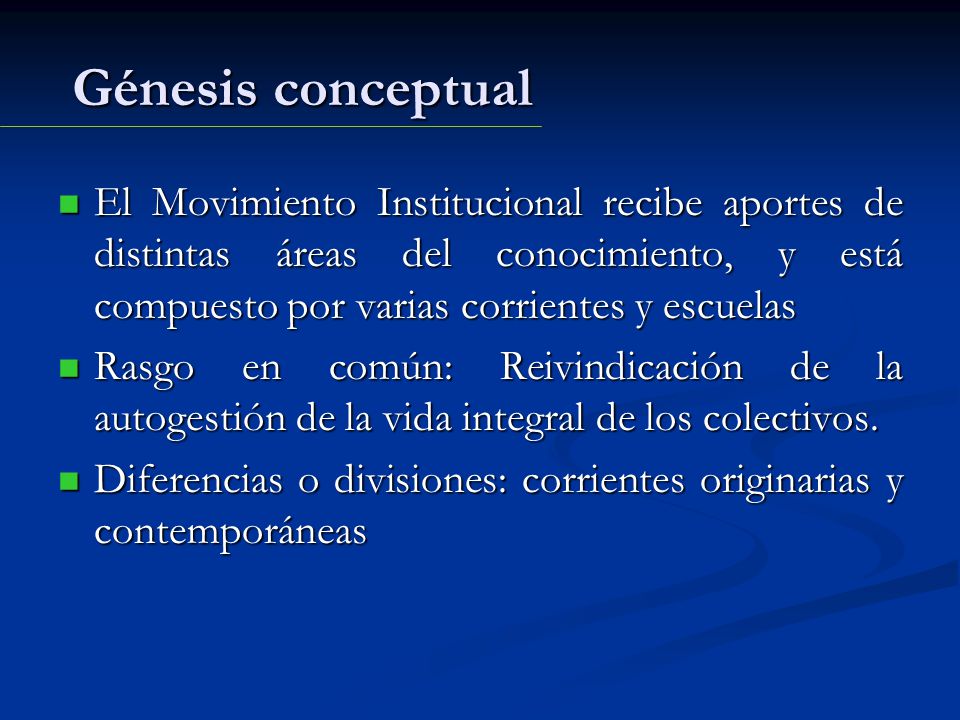 Génesis conceptual El Movimiento Institucional recibe aportes de distintas áreas del conocimiento, y está compuesto por varias corrientes y escuelas.
