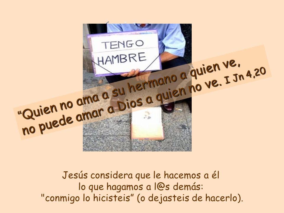 Quien no ama a su hermano a quien ve, no puede amar a Dios a quien no ve. I Jn 4,20