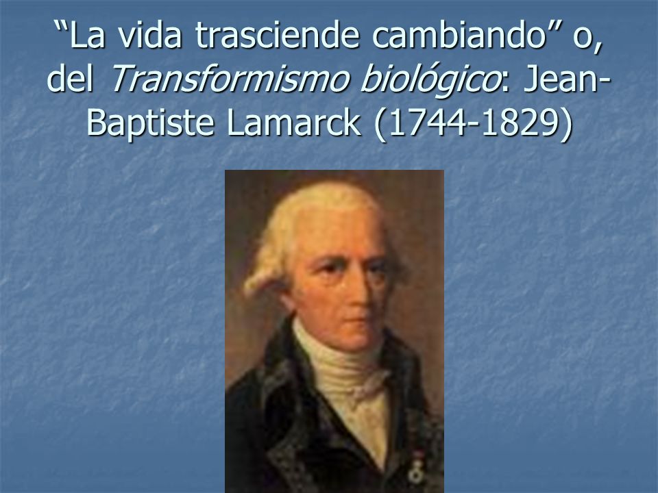 La vida trasciende cambiando o, del Transformismo biológico: Jean-Baptiste Lamarck ( )