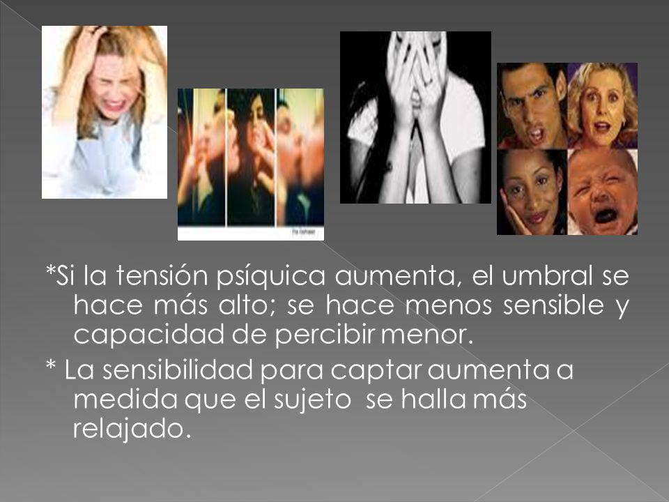 *Si la tensión psíquica aumenta, el umbral se hace más alto; se hace menos sensible y capacidad de percibir menor.