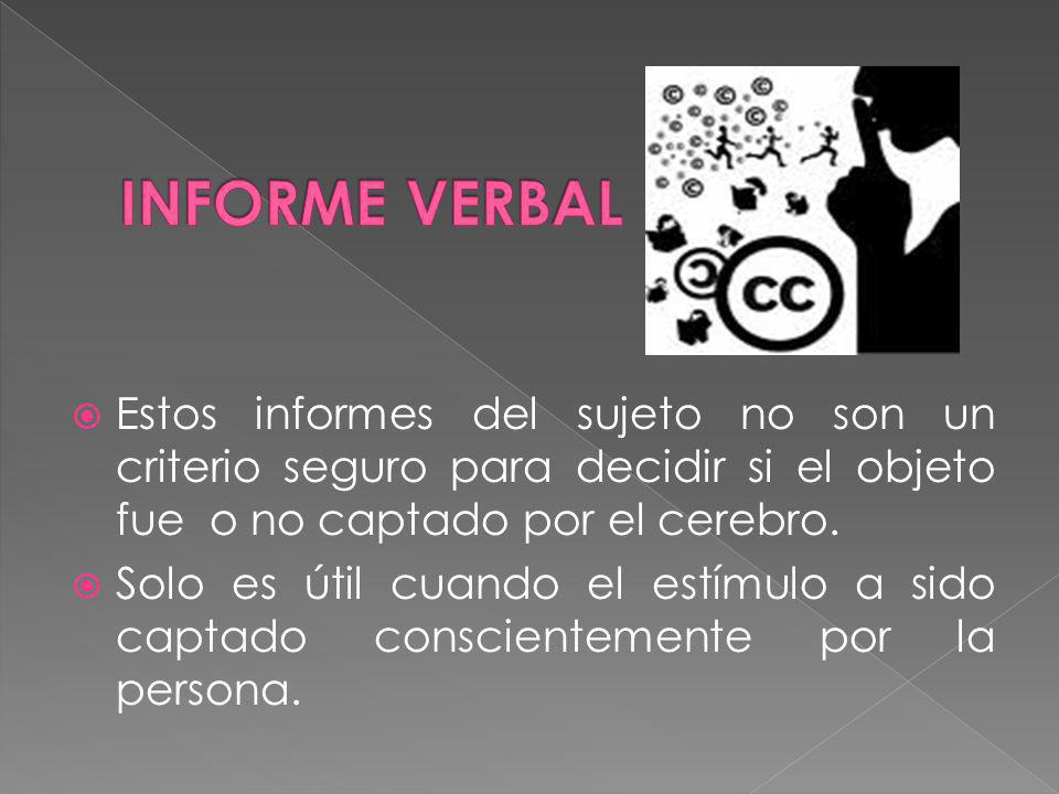 INFORME VERBAL Estos informes del sujeto no son un criterio seguro para decidir si el objeto fue o no captado por el cerebro.
