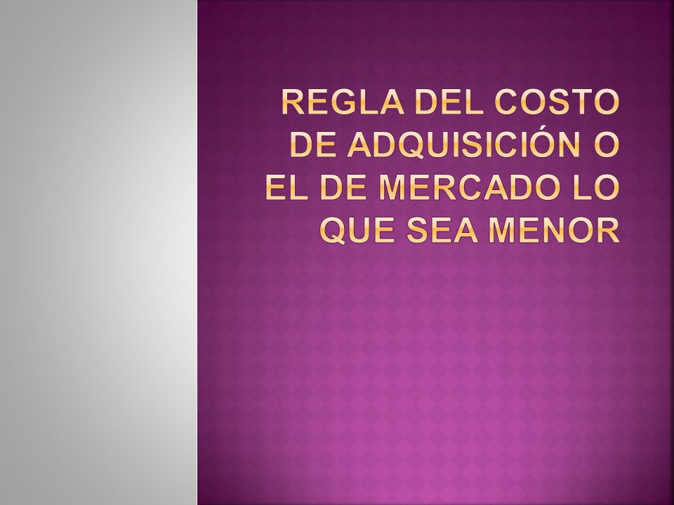Regla del costo de adquisición o el de mercado lo que sea menor