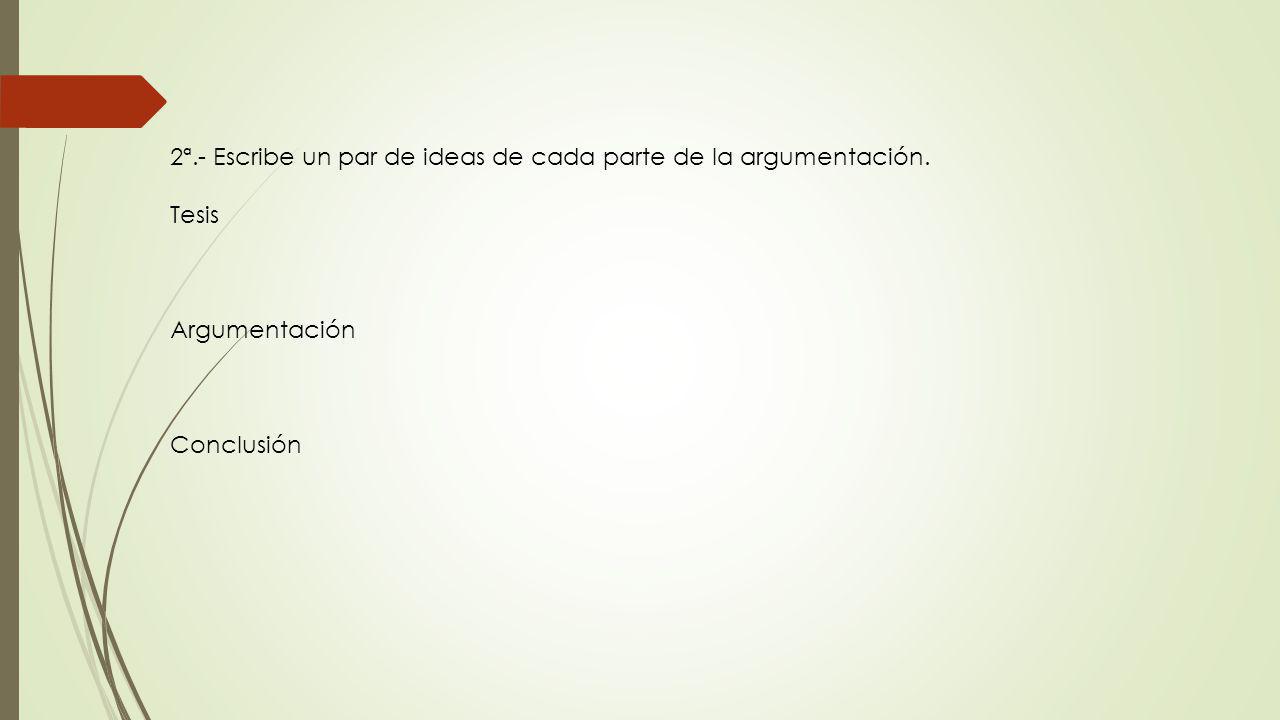 2ª.- Escribe un par de ideas de cada parte de la argumentación.