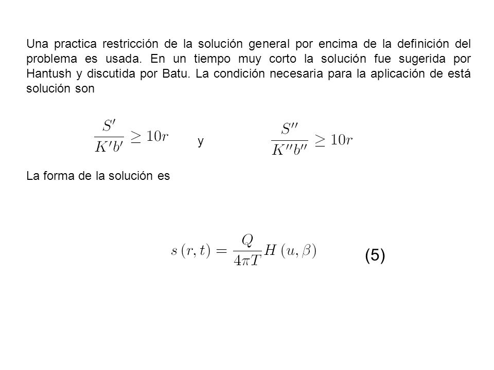 Una practica restricción de la solución general por encima de la definición del problema es usada. En un tiempo muy corto la solución fue sugerida por Hantush y discutida por Batu. La condición necesaria para la aplicación de está solución son