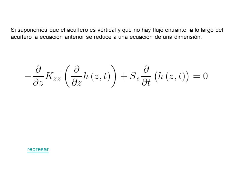Si suponemos que el acuífero es vertical y que no hay flujo entrante a lo largo del acuífero la ecuación anterior se reduce a una ecuación de una dimensión.