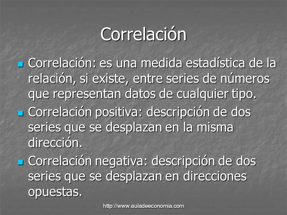 Correlación Correlación: es una medida estadística de la relación, si existe, entre series de números que representan datos de cualquier tipo.