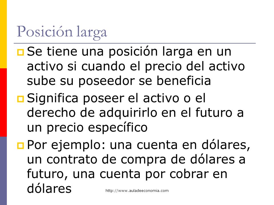 Posición larga Se tiene una posición larga en un activo si cuando el precio del activo sube su poseedor se beneficia.
