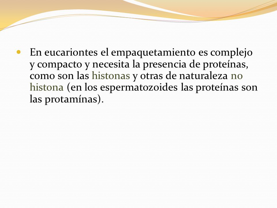 En eucariontes el empaquetamiento es complejo y compacto y necesita la presencia de proteínas, como son las histonas y otras de naturaleza no histona (en los espermatozoides las proteínas son las protamínas).