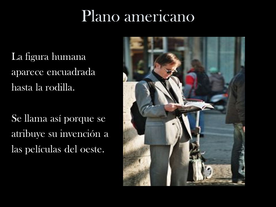 Plano americano La figura humana aparece encuadrada hasta la rodilla.