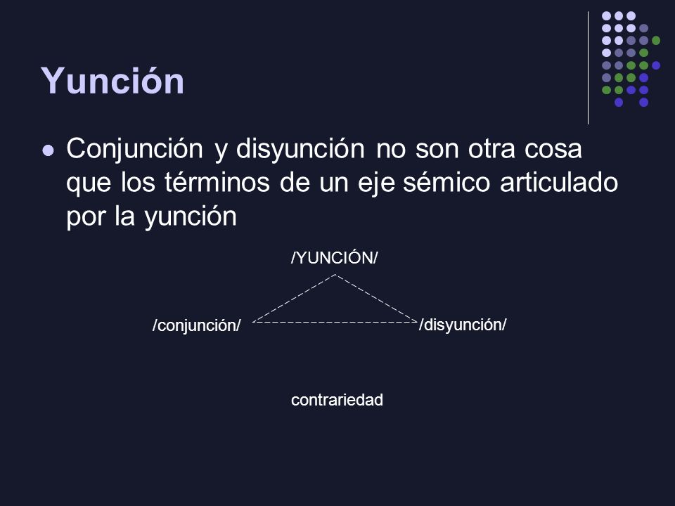 Yunción Conjunción y disyunción no son otra cosa que los términos de un eje sémico articulado por la yunción.