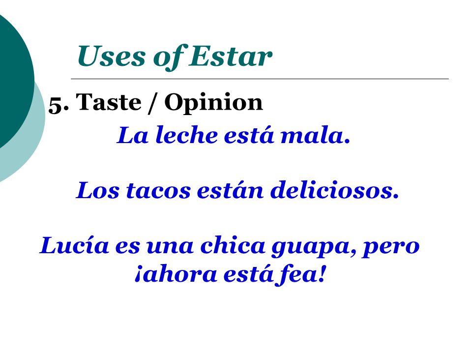 Uses of Estar 5. Taste / Opinion La leche está mala.