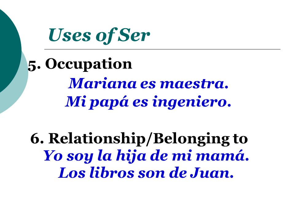 Uses of Ser 5. Occupation Mariana es maestra. Mi papá es ingeniero.
